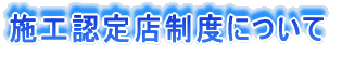 施工認定店制度を開始しました